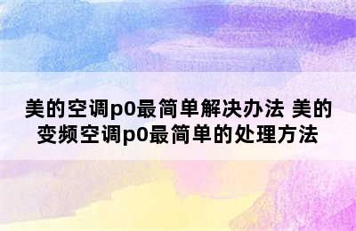 美的空调p0最简单解决办法 美的变频空调p0最简单的处理方法